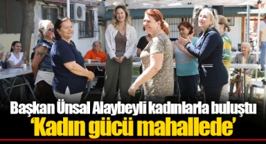 Başkan Ünsal Alaybeyli kadınlarla buluştu ‘Kadın gücü mahallede’