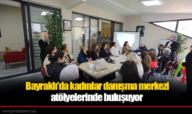 Bayraklı’da kadınlar danışma merkezi atölyelerinde buluşuyor