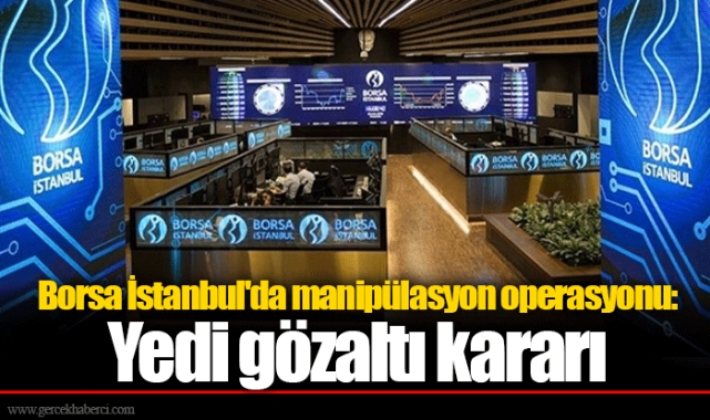 Borsa İstanbul'da manipülasyon operasyonu: Yedi gözaltı kararı