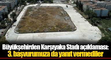 Büyükşehirden Karşıyaka Stadı açıklaması: 3. başvurumuza da yanıt vermediler
