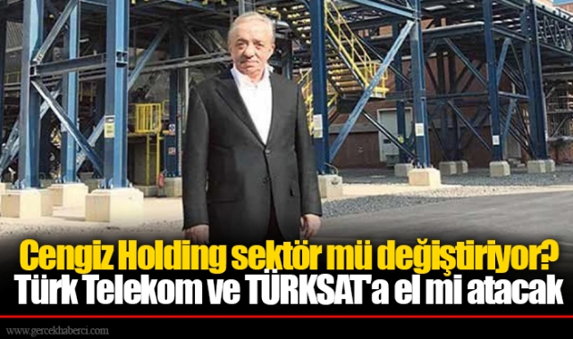 Cengiz Holding sektör mü değiştiriyor? Şimdi de Türk Telekom ve TÜRKSAT'a el atacak