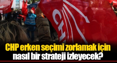 CHP erken seçimi zorlamak için nasıl bir strateji izleyecek?