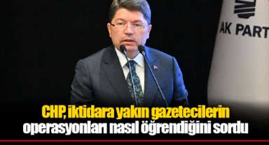 CHP, iktidara yakın gazetecilerin operasyonları nasıl öğrendiğini sordu