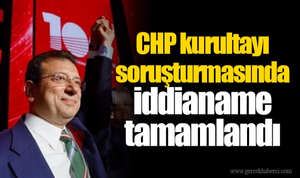 CHP kurultayı soruşturmasında iddianame tamamlandı
