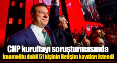 CHP kurultayı soruşturmasında İmamoğlu dahil 51 kişinin iletişim kayıtları istendi