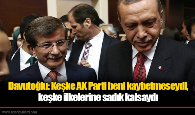 Davutoğlu: Keşke AK Parti beni kaybetmeseydi, keşke ilkelerine sadık kalsaydı