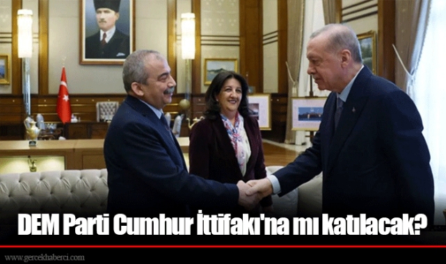 DEM Parti Cumhur İttifakı&#039;na mı katılacak?