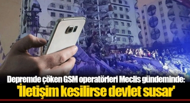 Depremde çöken GSM operatörleri Meclis gündeminde: 'İletişim kesilirse devlet susar'