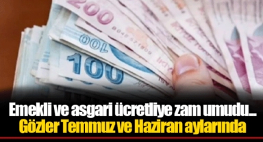 Emekli ve asgari ücretliye zam umudu... Gözler Temmuz ve Haziran aylarında
