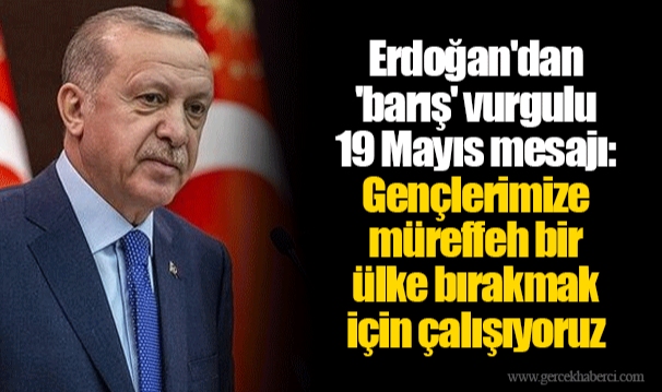 Erdoğan&#039;dan &#039;barış&#039; vurgulu 19 Mayıs mesajı: Gençlerimize müreffeh bir ülke bırakmak için çalışıyoruz