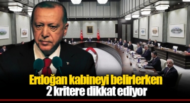 Erdoğan kabineyi belirlerken 2 kritere dikkat ediyor