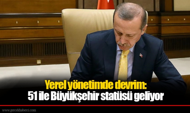 Erdoğan sinyali vermişti... Yerel yönetimde devrim: 51 ile Büyükşehir statüsü geliyor