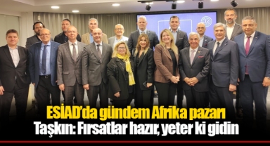 ESİAD’da gündem Afrika pazarı