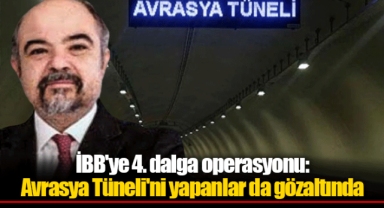 İBB'ye 4. dalga operasyonu: Avrasya Tüneli'ni yapanlar da gözaltında