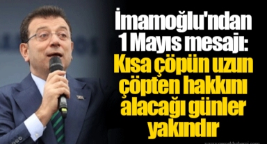 İmamoğlu'ndan 1 Mayıs mesajı: Kısa çöpün uzun çöpten hakkını alacağı günler yakındır