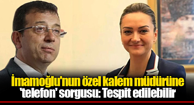 İmamoğlu'nun özel kalem müdürü Kasapoğlu'na 'telefon' sorgusu: Tespit edilebilir