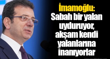İmamoğlu: Sabah bir yalan uyduruyor, akşam kendi yalanlarına inanıyorlar