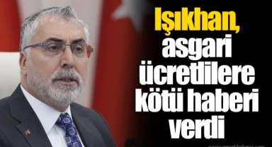 Işıkhan, asgari ücretlilere kötü haberi verdi