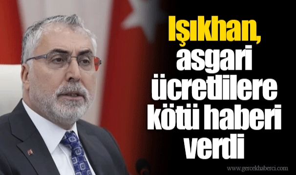 Işıkhan, asgari ücretlilere kötü haberi verdi