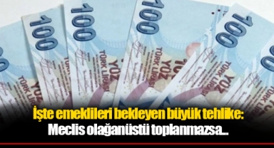 İşte emeklileri bekleyen büyük tehlike: Meclis olağanüstü toplanmazsa...