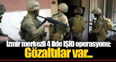 İzmir merkezli 4 ilde IŞİD operasyonu: Gözaltılar var...
