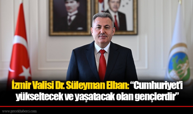 İzmir Valisi Dr. Süleyman Elban: “Cumhuriyet’i yükseltecek ve yaşatacak olan gençlerdir”