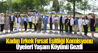 Kadın Erkek Fırsat Eşitliği Komisyonu Üyeleri Yaşam Köyünü Gezdi