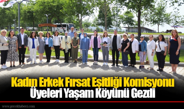 Kadın Erkek Fırsat Eşitliği Komisyonu Üyeleri Yaşam Köyünü Gezdi