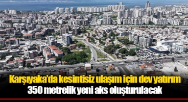 Karşıyaka’da kesintisiz ulaşım için dev yatırım