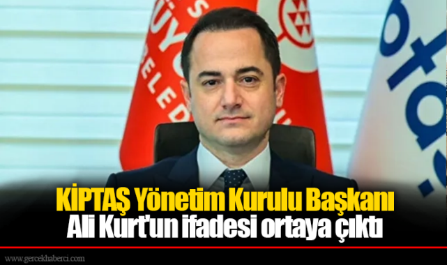 KİPTAŞ Yönetim Kurulu Başkanı Ali Kurt'un ifadesi ortaya çıktı: 4.dalga operasyonda tutuklandı