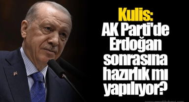 Kulis: AK Parti'de Erdoğan sonrasına hazırlık mı yapılıyor?