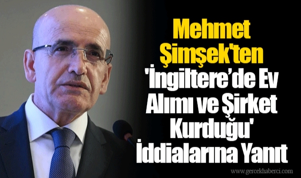 Mehmet Şimşek&#039;ten &#039;İngiltere’de Ev Alımı ve Şirket Kurduğu&#039; İddialarına Yanıt