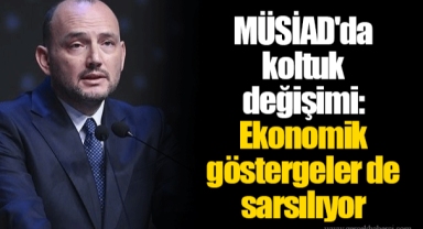 MÜSİAD'da koltuk değişimi: Ekonomik göstergeler de sarsılıyor