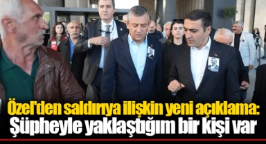 Özel'den saldırıya ilişkin yeni açıklama: Şüpheyle yaklaştığım bir kişi var
