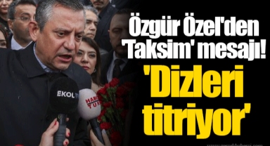 Özgür Özel'den 'Taksim' mesajı! 'Dizleri titriyor'