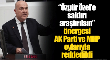 “Özgür Özel’e saldırı araştırılsın” önergesi AK Parti ve MHP oylarıyla reddedildi