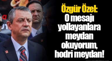 Özgür Özel: O mesajı yollayanlara meydan okuyorum, hodri meydan!
