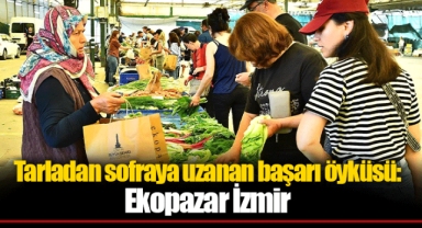 Tarladan sofraya uzanan başarı öyküsü: Ekopazar İzmir