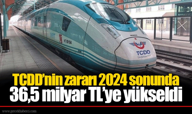 TCDD’nin zararı 2024 sonunda 36,5 milyar TL’ye yükseldi