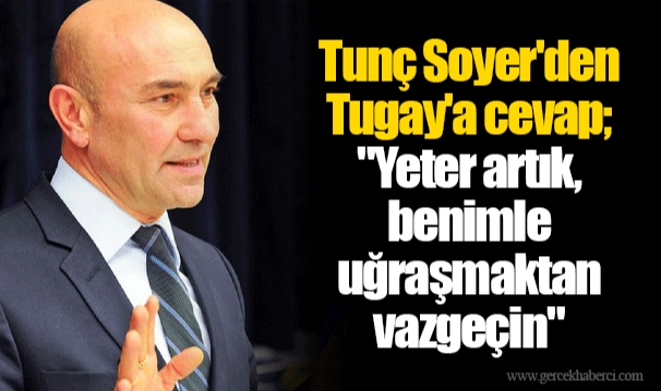 Tunç Soyer'den Tugay'a cevap; "Yeter artık, benimle uğraşmaktan vazgeçin"