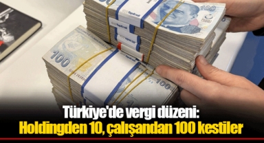 Türkiye'de vergi düzeni: Holdingden 10, çalışandan 100 kestiler