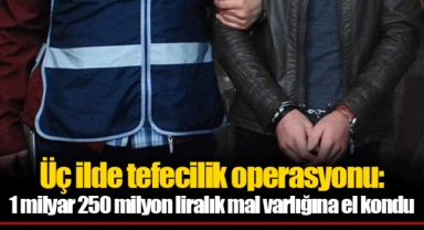 Üç ilde tefecilik operasyonu: 1 milyar 250 milyon liralık mal varlığına el kondu