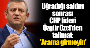 Uğradığı saldırı sonrası CHP lideri Özgür Özel'den talimat: 'Arama girmeyin'