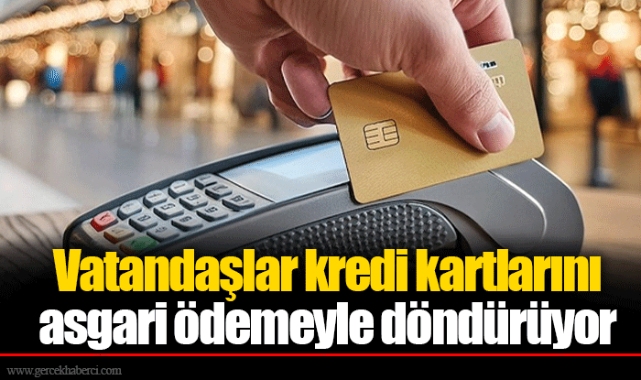 Vatandaşlar kredi kartlarını asgari ödemeyle döndürüyor