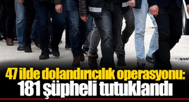 47 ilde dolandırıcılık operasyonu: 181 şüpheli tutuklandı