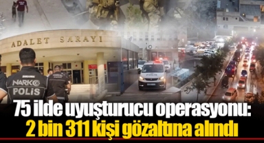 75 ilde uyuşturucu operasyonu: 2 bin 311 kişi gözaltına alındı