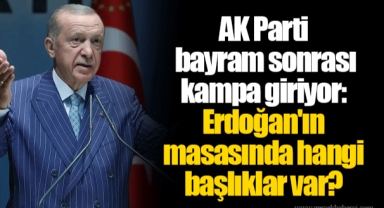 AK Parti bayram sonrası kampa giriyor: Erdoğan'ın masasında hangi başlıklar var?