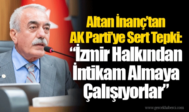 Altan İnanç’tan AK Parti’ye Sert Tepki: “İzmir Halkından İntikam Almaya Çalışıyorlar”