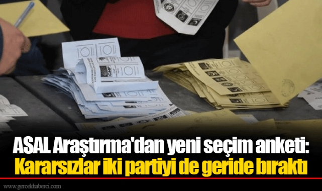 ASAL Araştırma'dan yeni seçim anketi Kararsızlar iki partiyi de geride bıraktı