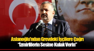 Aslanoğlu’ndan Grevdeki İşçilere Çağrı: “İzmirlilerin Sesine Kulak Verin”